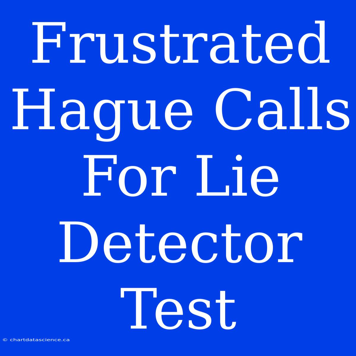 Frustrated Hague Calls For Lie Detector Test