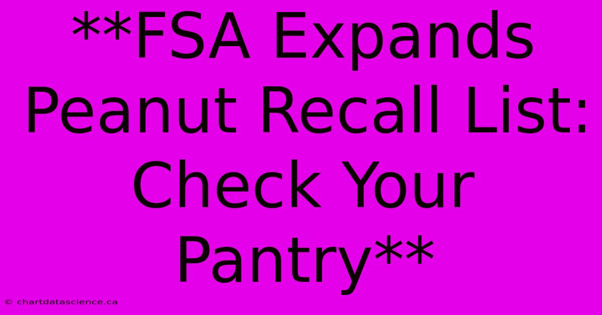 **FSA Expands Peanut Recall List: Check Your Pantry**