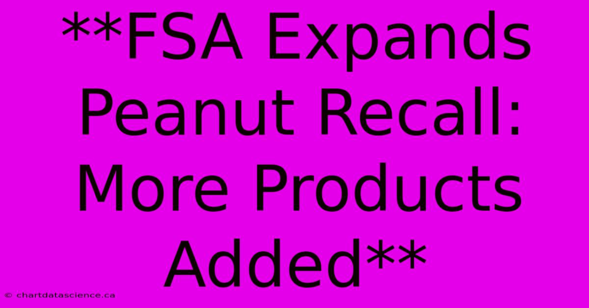 **FSA Expands Peanut Recall: More Products Added**