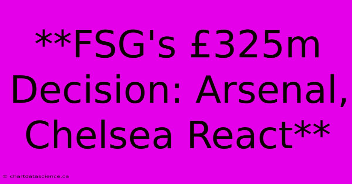 **FSG's £325m Decision: Arsenal, Chelsea React**