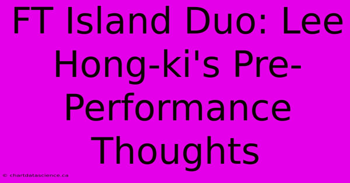 FT Island Duo: Lee Hong-ki's Pre-Performance Thoughts