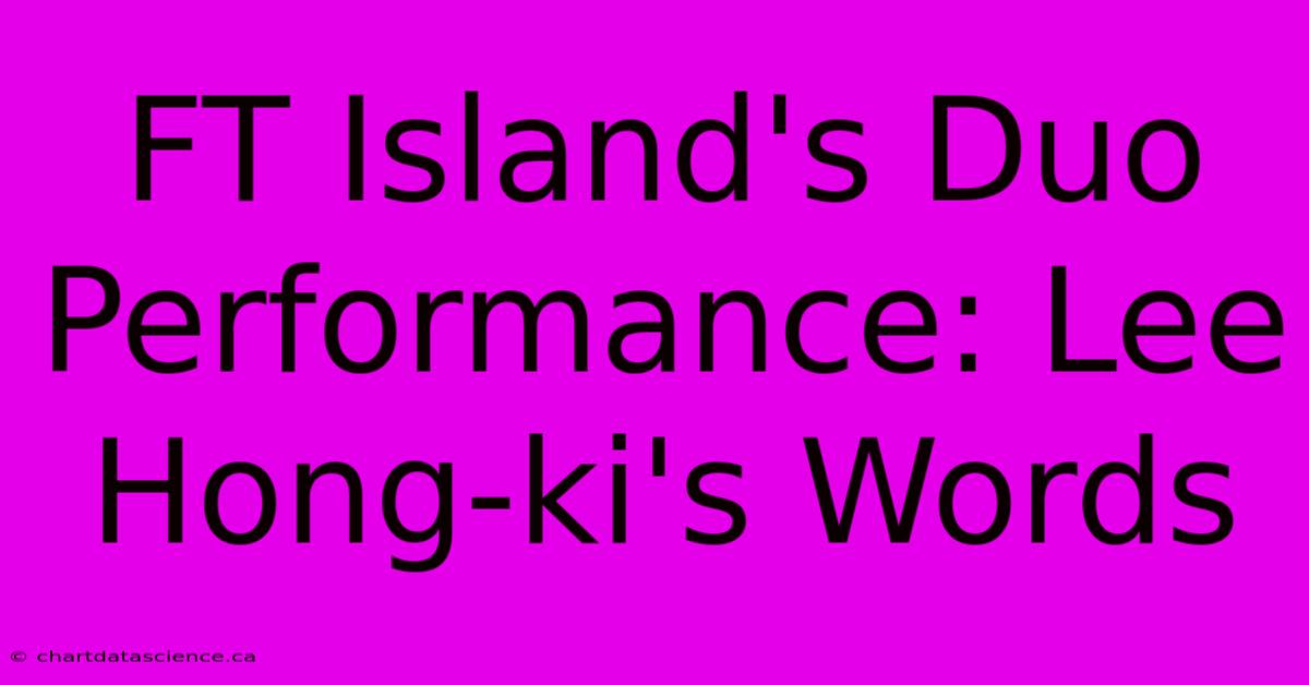 FT Island's Duo Performance: Lee Hong-ki's Words