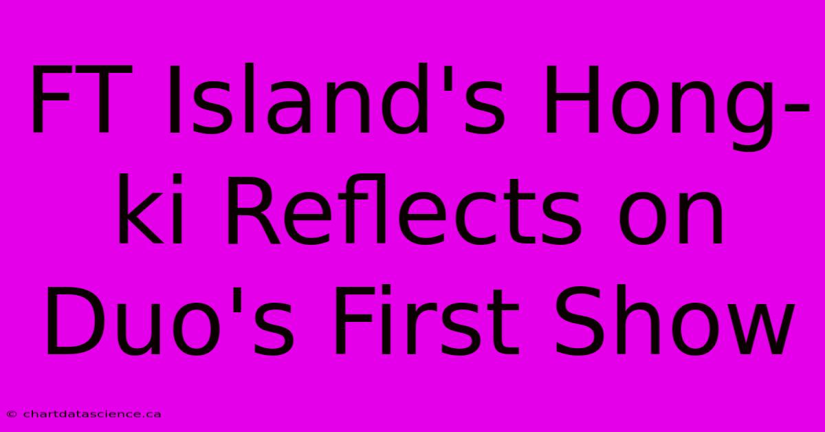 FT Island's Hong-ki Reflects On Duo's First Show