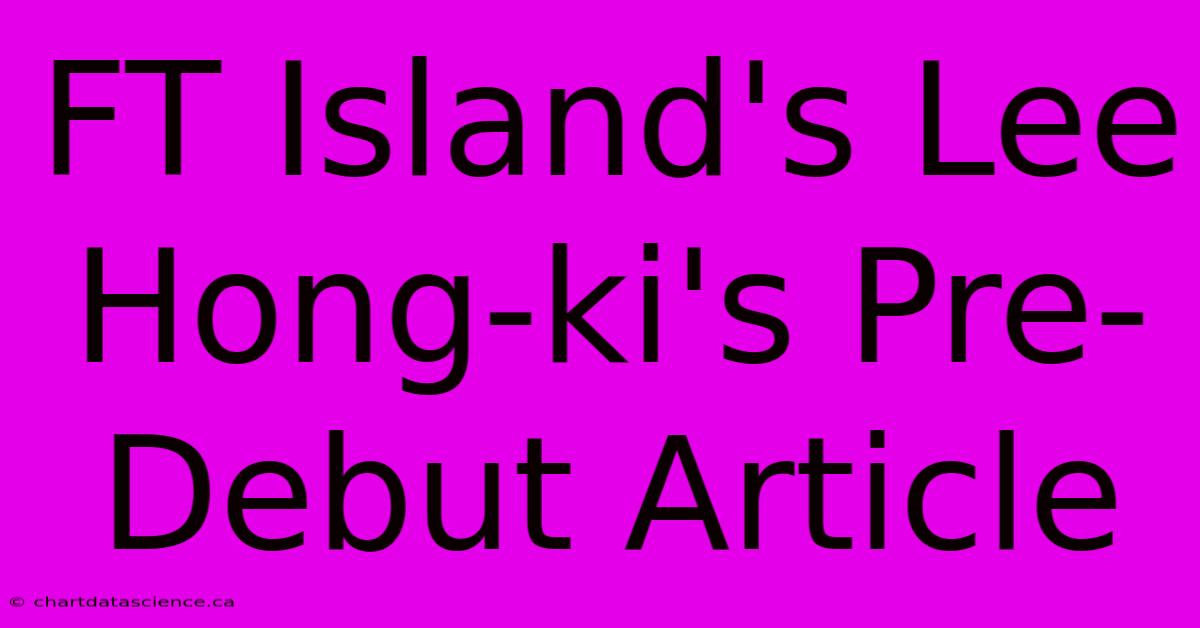 FT Island's Lee Hong-ki's Pre-Debut Article