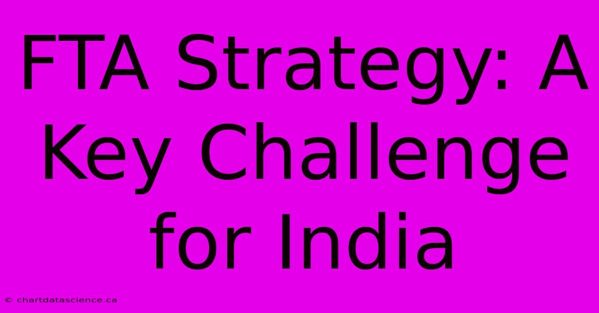 FTA Strategy: A Key Challenge For India