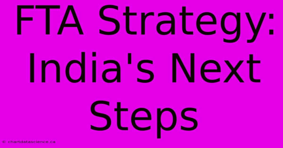 FTA Strategy: India's Next Steps