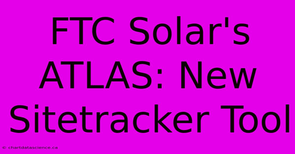 FTC Solar's ATLAS: New Sitetracker Tool