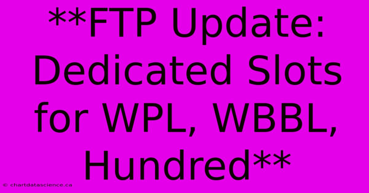 **FTP Update: Dedicated Slots For WPL, WBBL, Hundred**