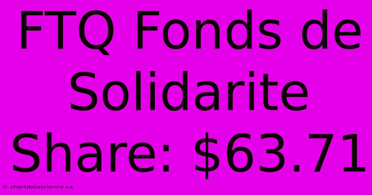 FTQ Fonds De Solidarite Share: $63.71