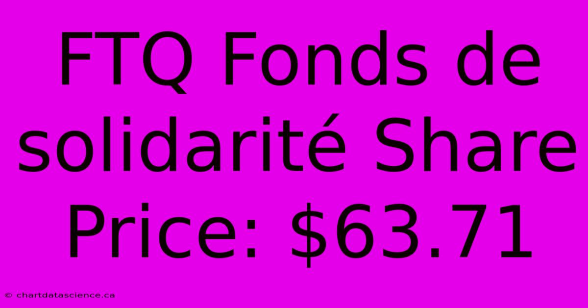 FTQ Fonds De Solidarité Share Price: $63.71