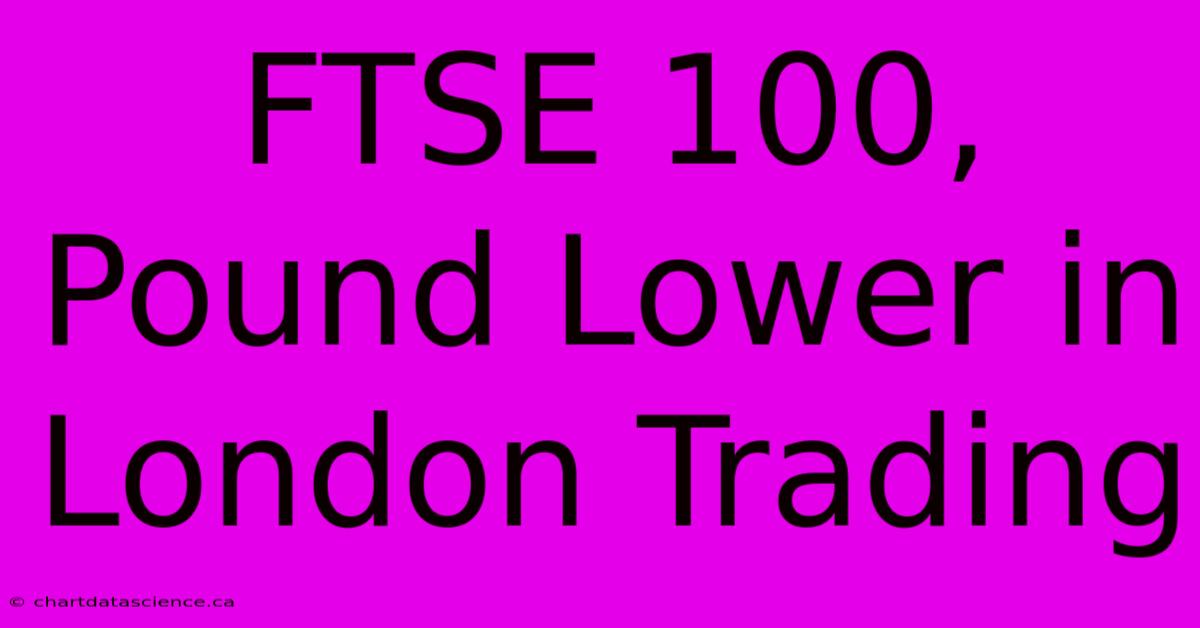 FTSE 100, Pound Lower In London Trading 