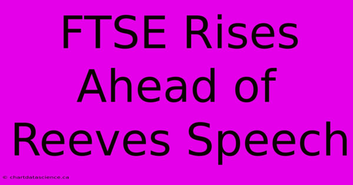 FTSE Rises Ahead Of Reeves Speech