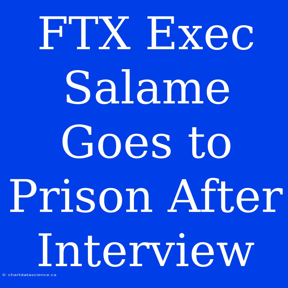 FTX Exec Salame Goes To Prison After Interview