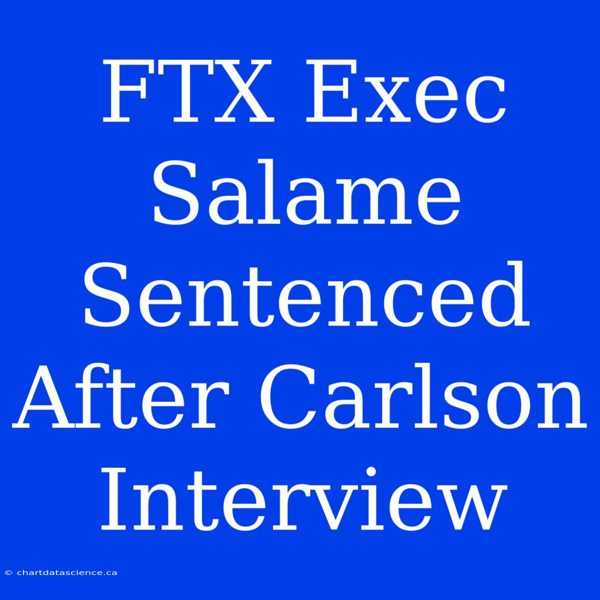 FTX Exec Salame Sentenced After Carlson Interview