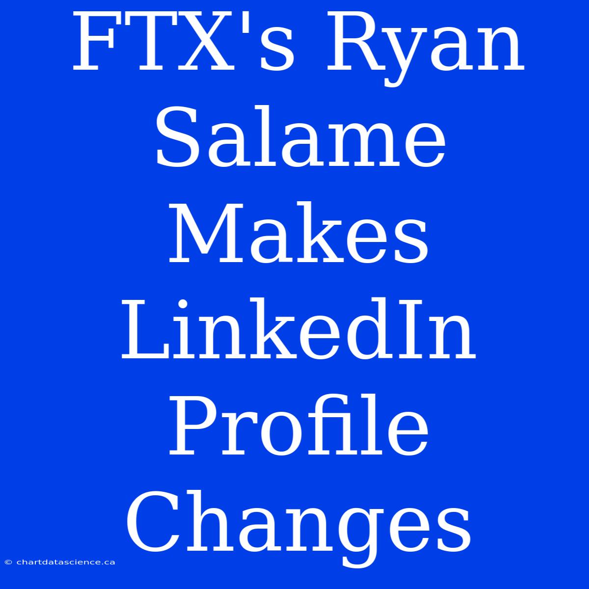 FTX's Ryan Salame Makes LinkedIn Profile Changes