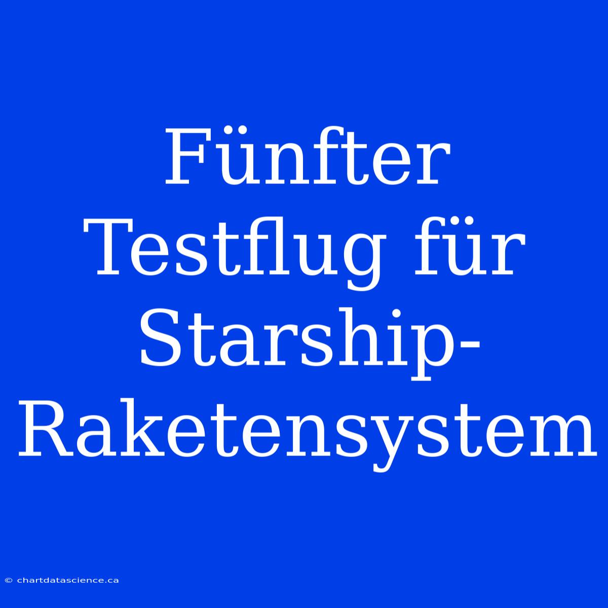 Fünfter Testflug Für Starship-Raketensystem