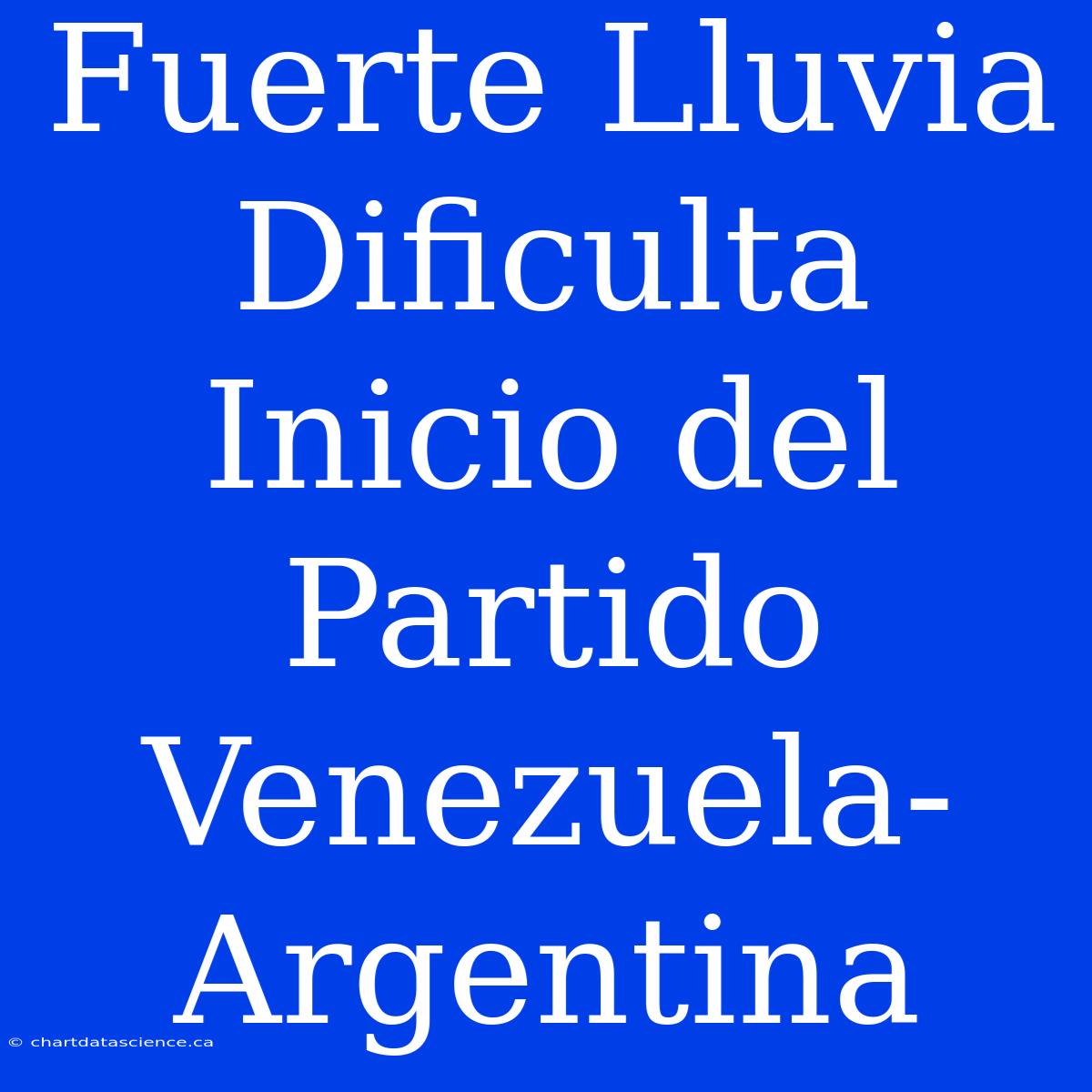 Fuerte Lluvia Dificulta Inicio Del Partido Venezuela-Argentina