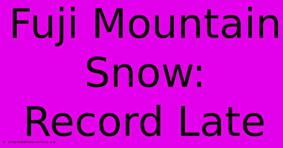 Fuji Mountain Snow: Record Late