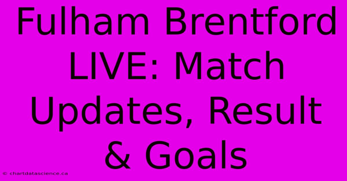 Fulham Brentford LIVE: Match Updates, Result & Goals