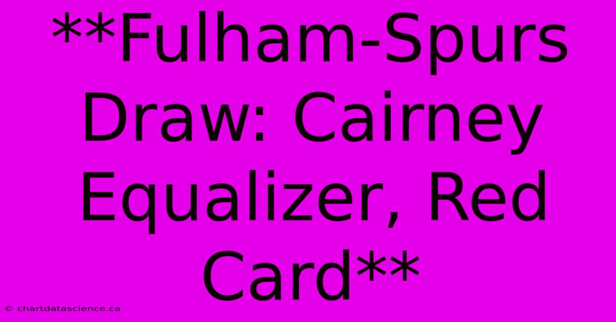 **Fulham-Spurs Draw: Cairney Equalizer, Red Card**