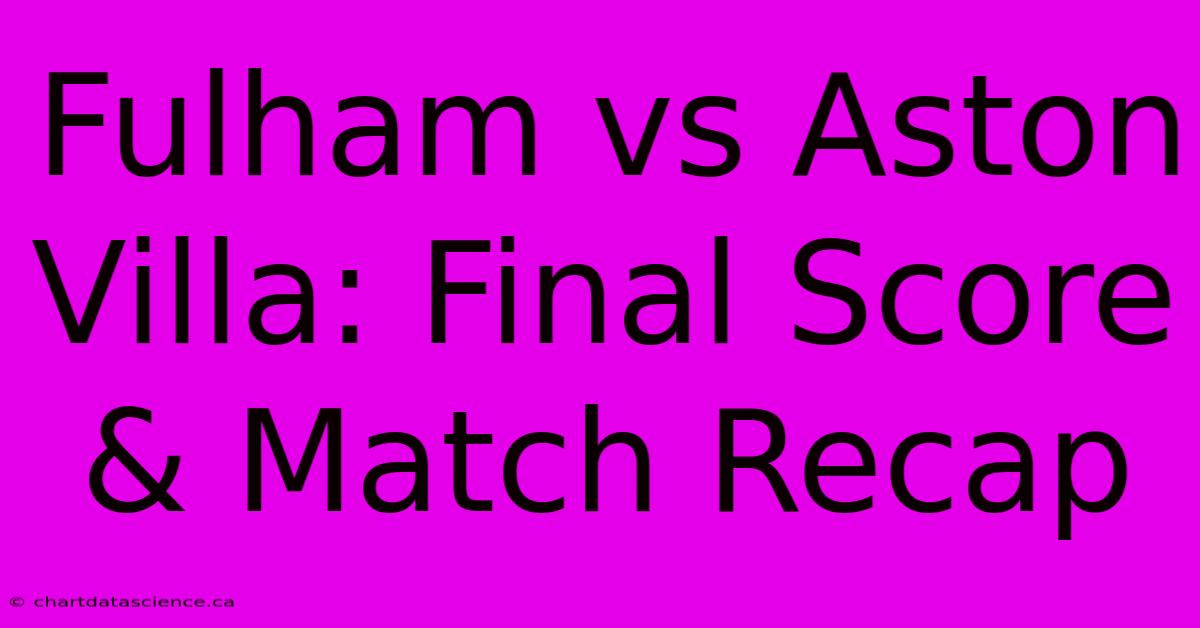 Fulham Vs Aston Villa: Final Score & Match Recap