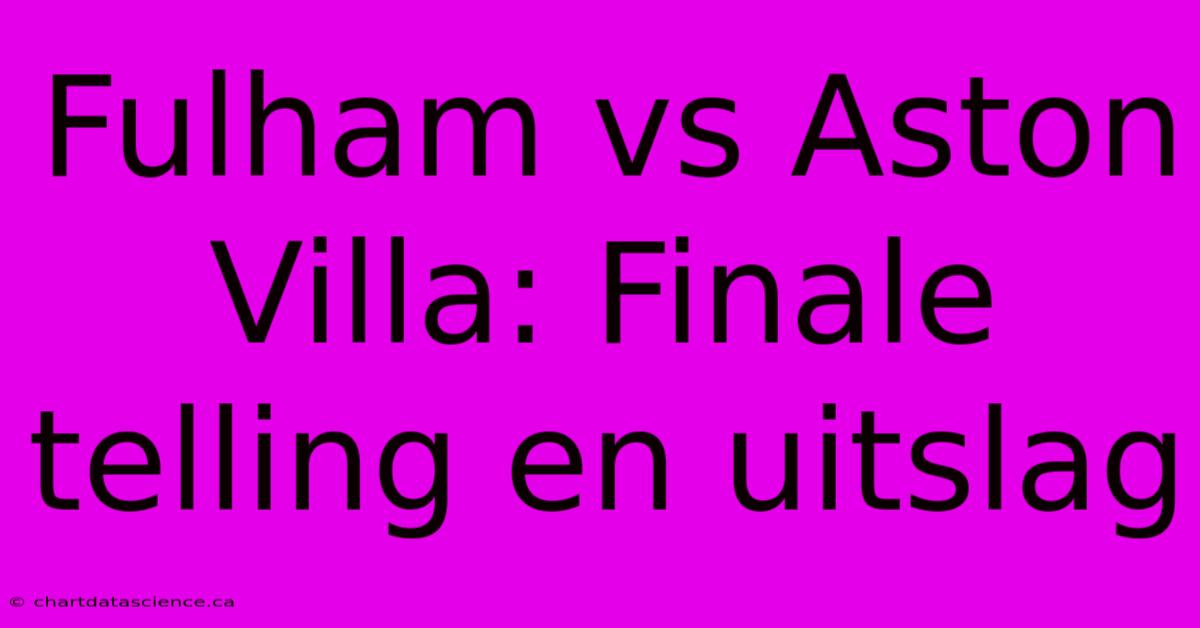 Fulham Vs Aston Villa: Finale Telling En Uitslag