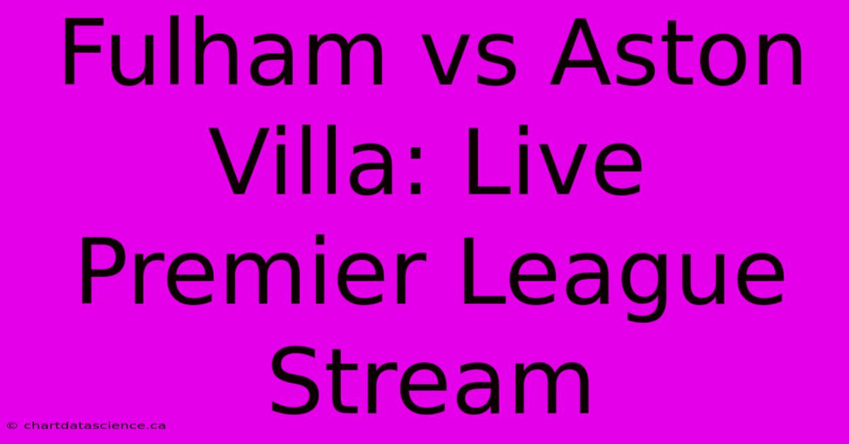 Fulham Vs Aston Villa: Live Premier League Stream