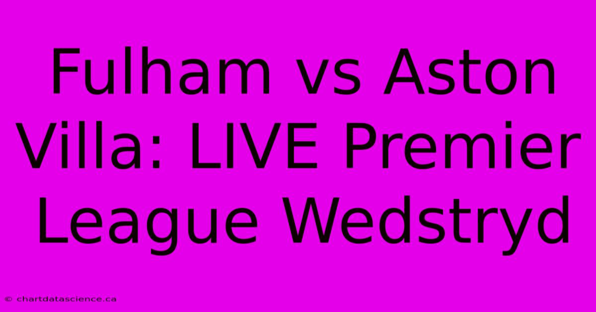 Fulham Vs Aston Villa: LIVE Premier League Wedstryd