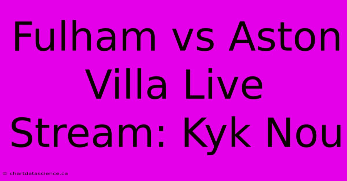 Fulham Vs Aston Villa Live Stream: Kyk Nou