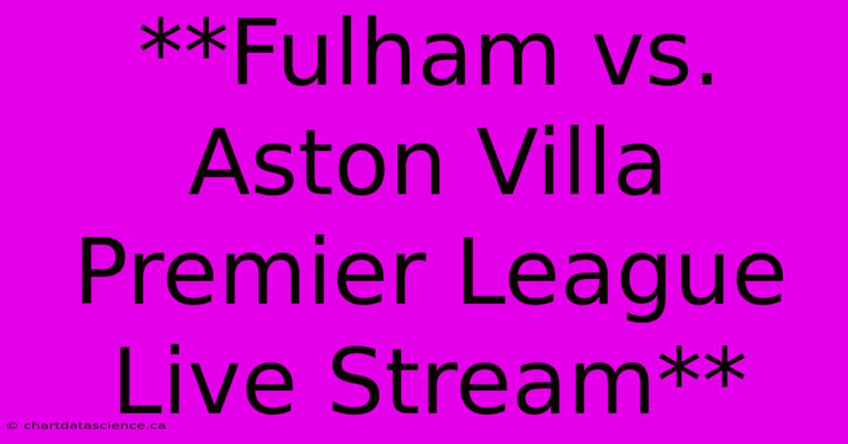 **Fulham Vs. Aston Villa Premier League Live Stream** 