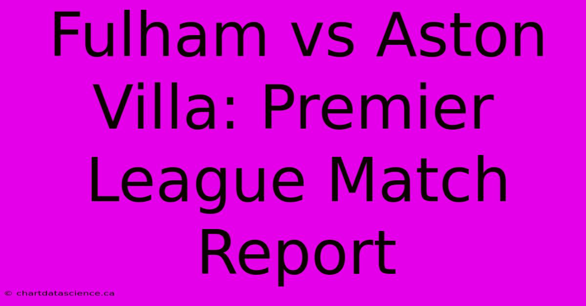 Fulham Vs Aston Villa: Premier League Match Report 