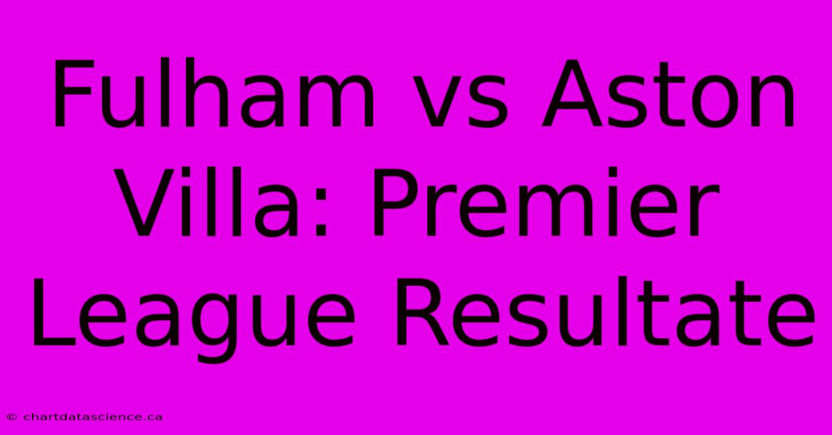 Fulham Vs Aston Villa: Premier League Resultate