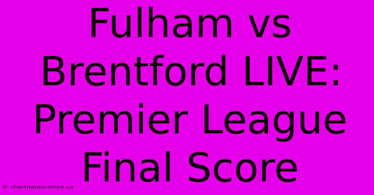 Fulham Vs Brentford LIVE: Premier League Final Score