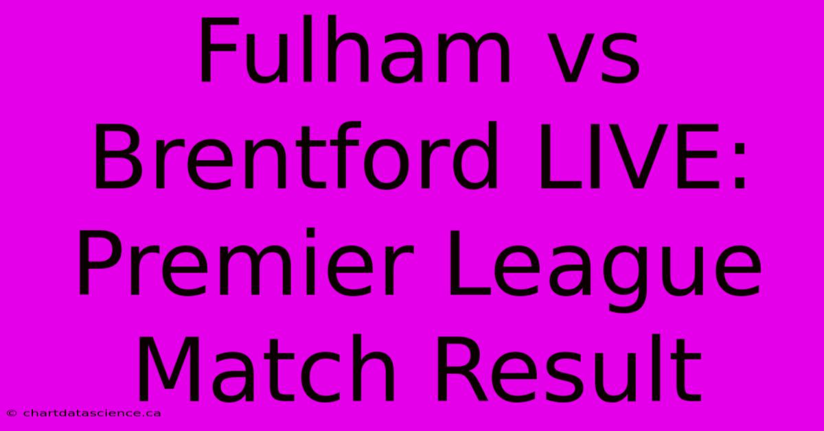 Fulham Vs Brentford LIVE: Premier League Match Result