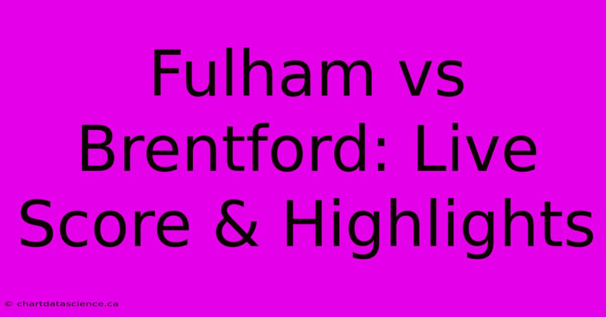 Fulham Vs Brentford: Live Score & Highlights