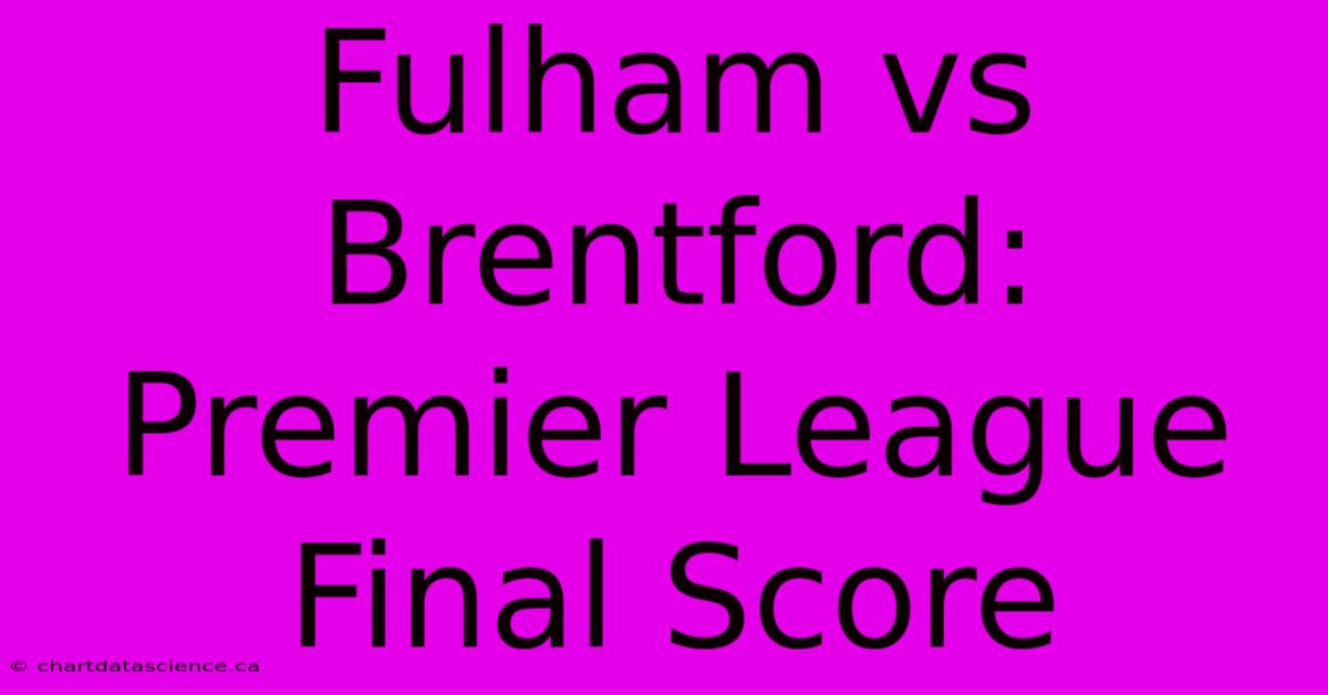 Fulham Vs Brentford: Premier League Final Score