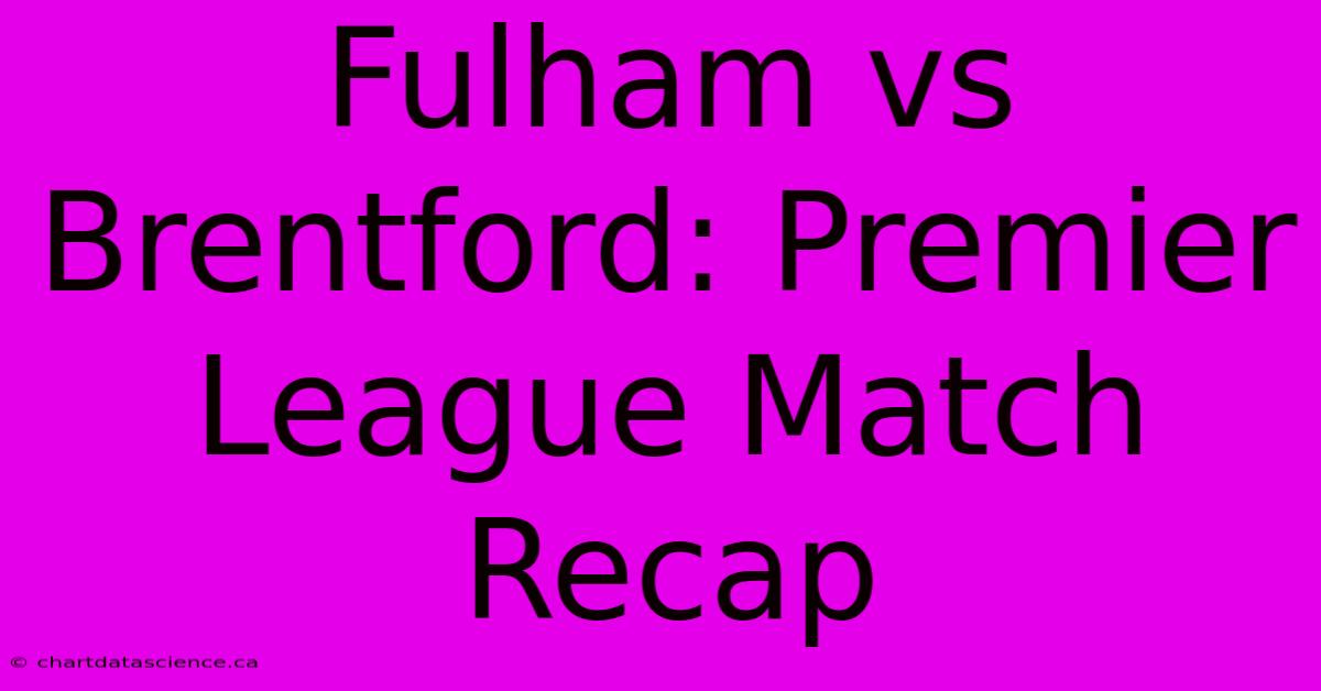 Fulham Vs Brentford: Premier League Match Recap