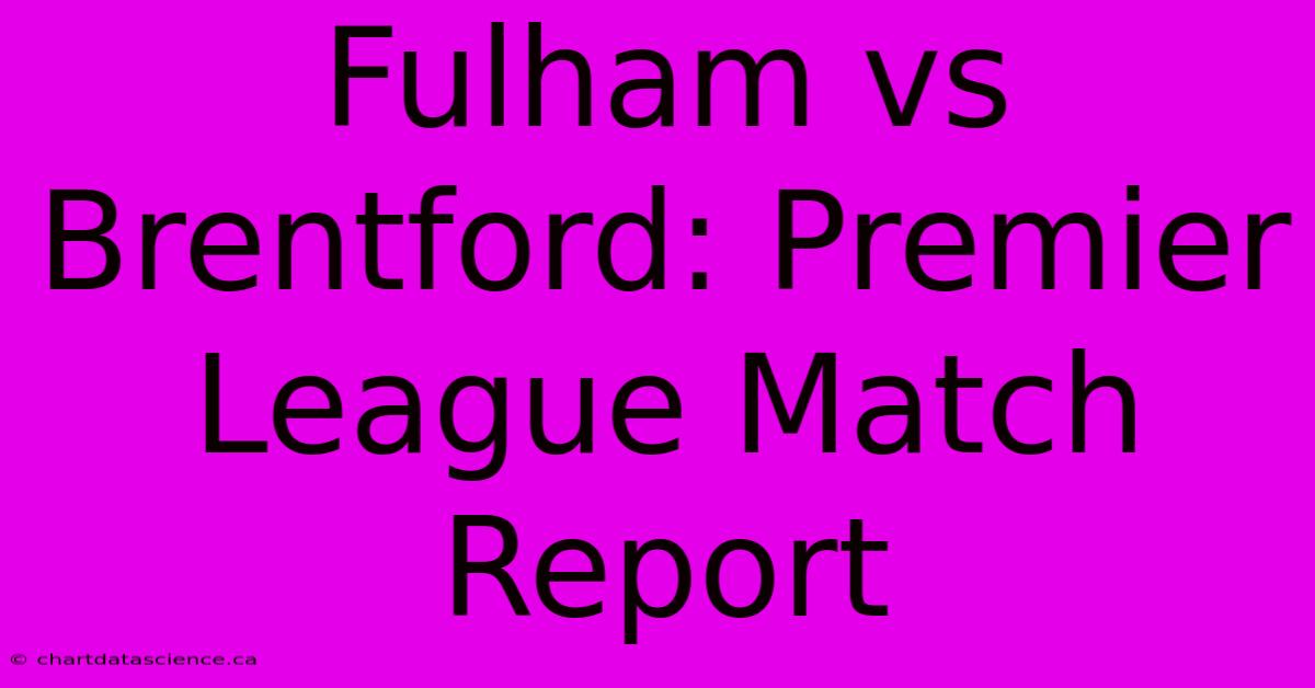 Fulham Vs Brentford: Premier League Match Report