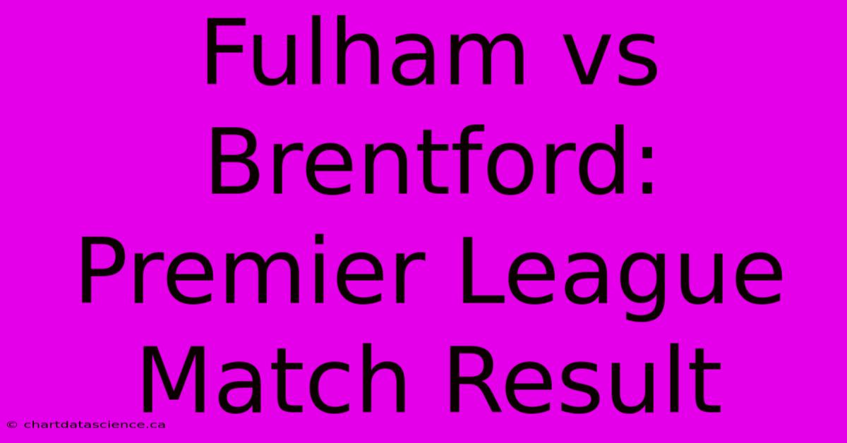 Fulham Vs Brentford: Premier League Match Result