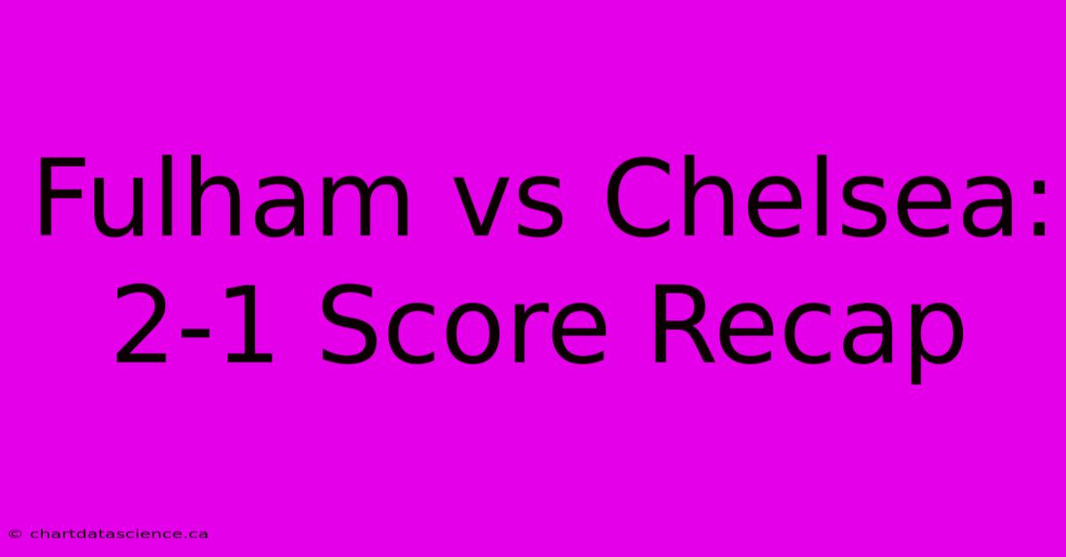 Fulham Vs Chelsea: 2-1 Score Recap