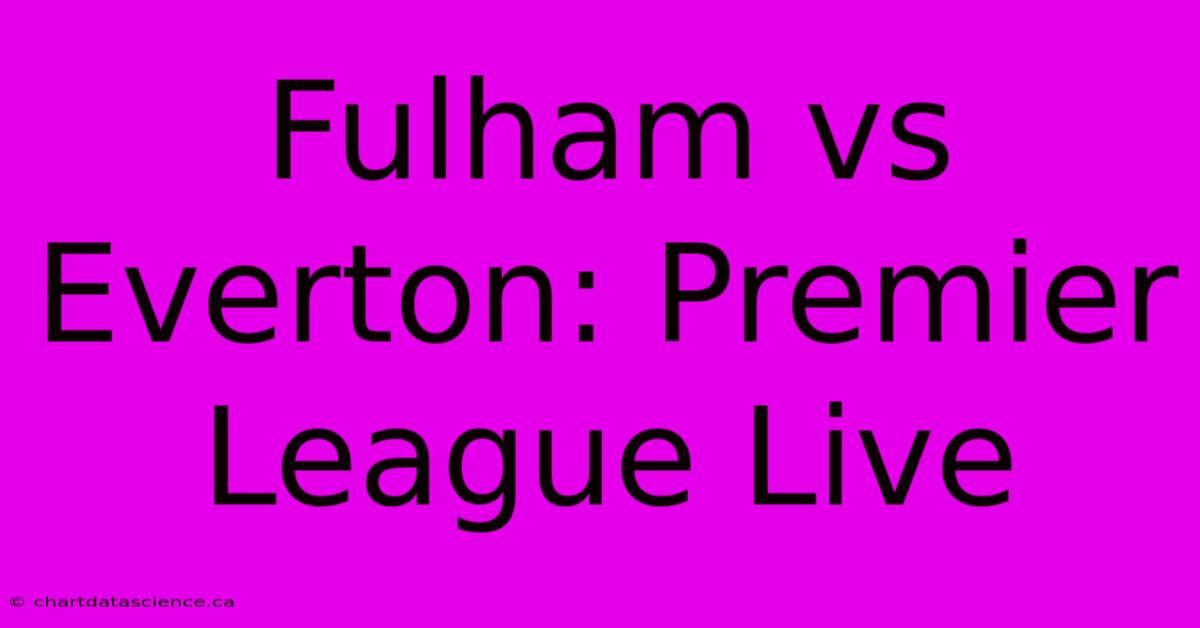 Fulham Vs Everton: Premier League Live