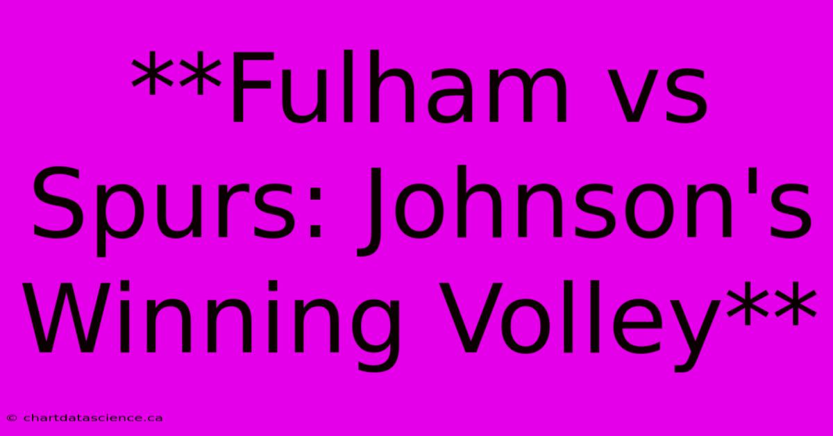 **Fulham Vs Spurs: Johnson's Winning Volley**