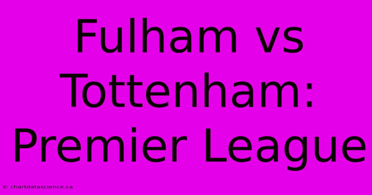 Fulham Vs Tottenham: Premier League