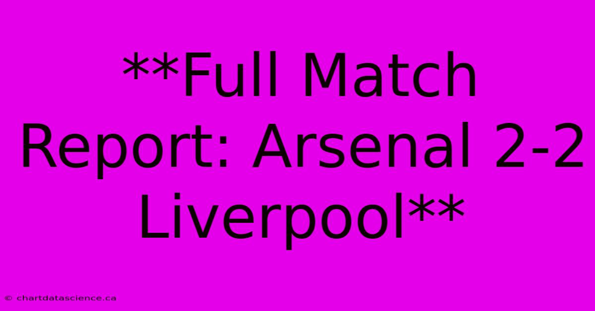 **Full Match Report: Arsenal 2-2 Liverpool** 