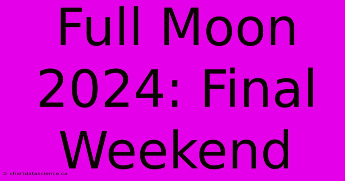 Full Moon 2024: Final Weekend