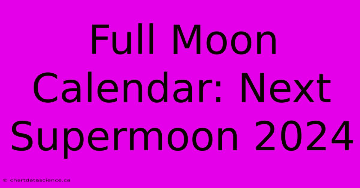 Full Moon Calendar: Next Supermoon 2024