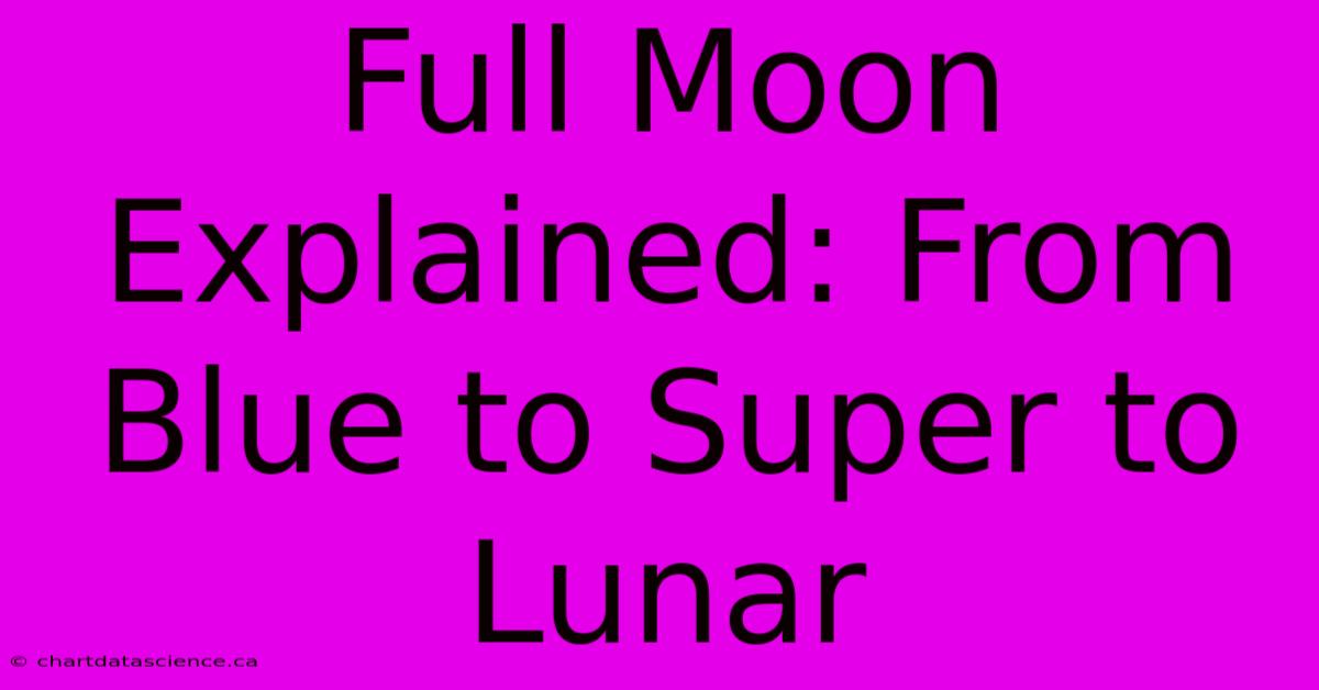 Full Moon Explained: From Blue To Super To Lunar