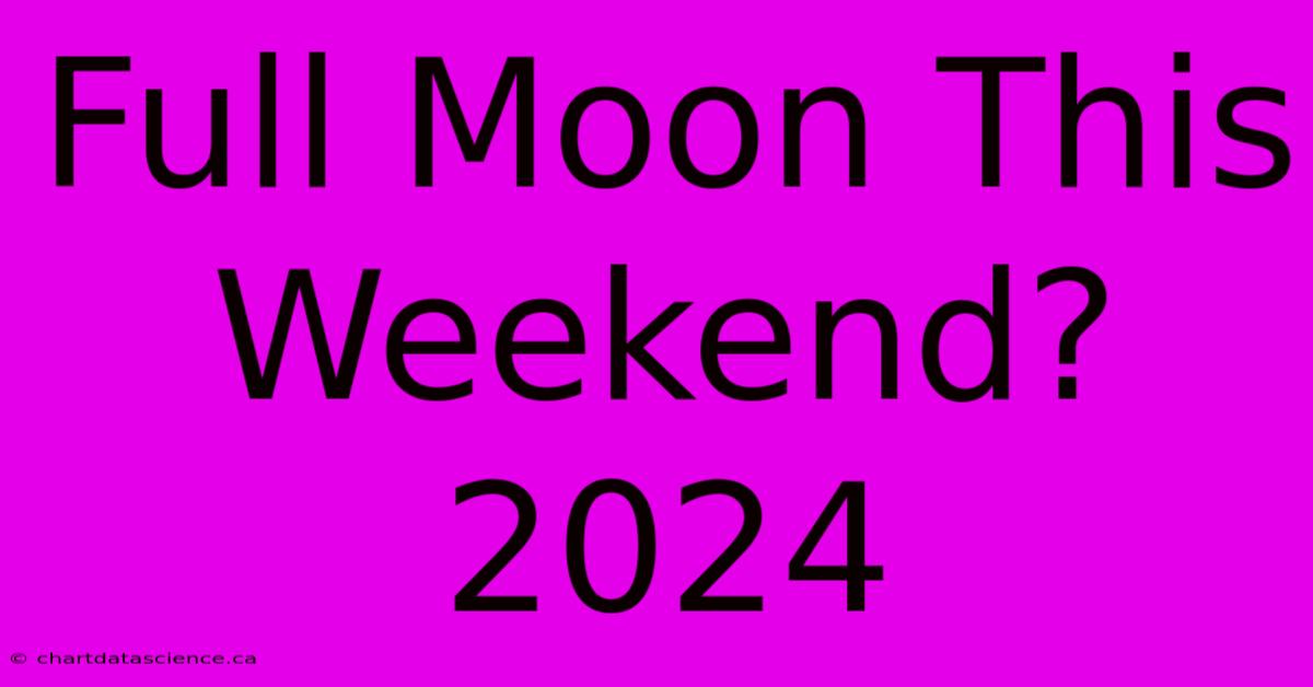 Full Moon This Weekend? 2024