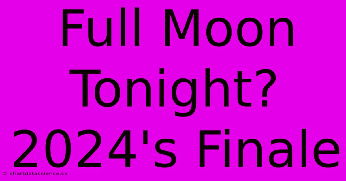 Full Moon Tonight? 2024's Finale