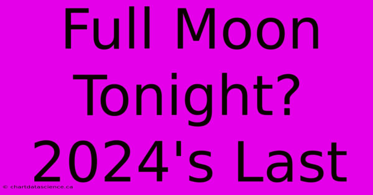 Full Moon Tonight? 2024's Last